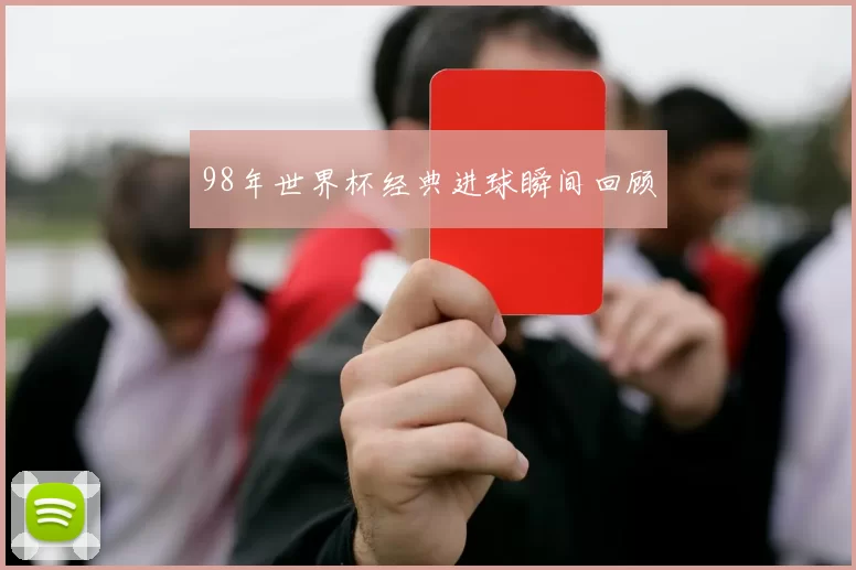98年世界杯经典进球瞬间回顾