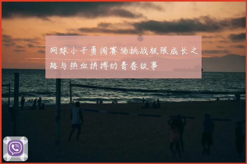 网球小子勇闯赛场挑战极限成长之路与热血拼搏的青春故事