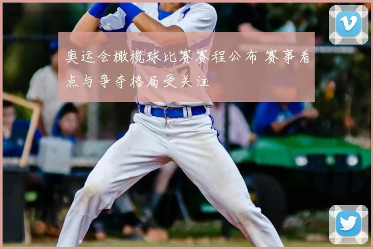 奥运会橄榄球比赛赛程公布 赛事看点与争夺格局受关注