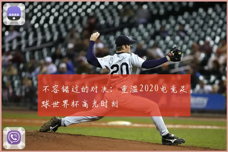 不容错过的对决：重温2020电竞足球世界杯高光时刻