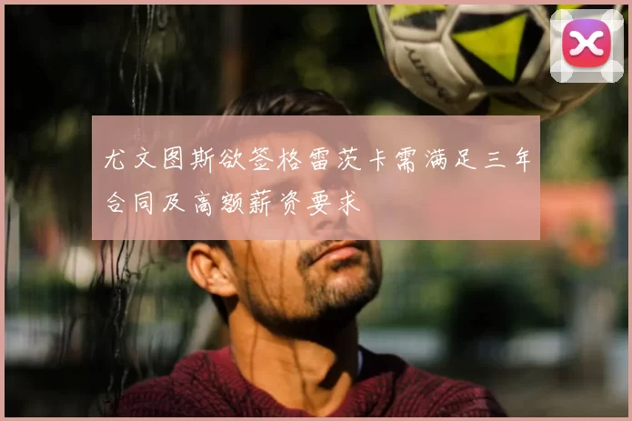 尤文图斯欲签格雷茨卡需满足三年合同及高额薪资要求