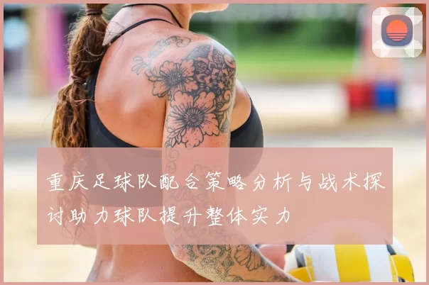 重庆足球队配合策略分析与战术探讨助力球队提升整体实力