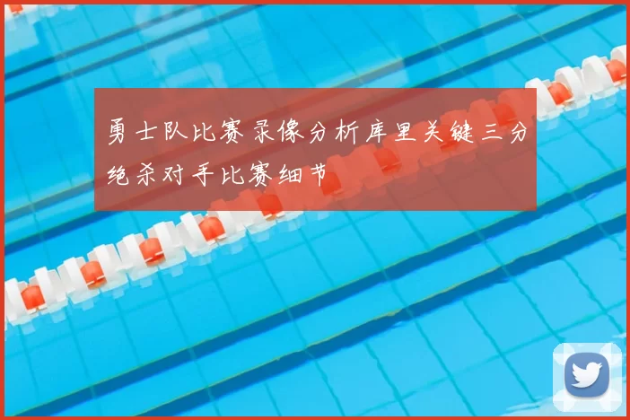 勇士队比赛录像分析库里关键三分绝杀对手比赛细节