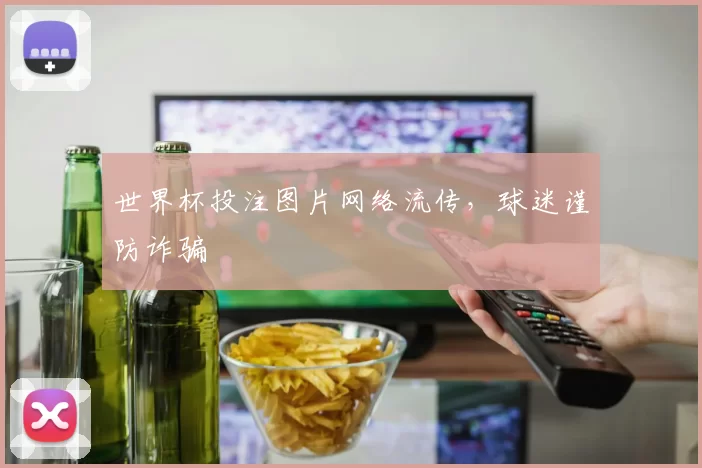 世界杯投注图片网络流传，球迷谨防诈骗