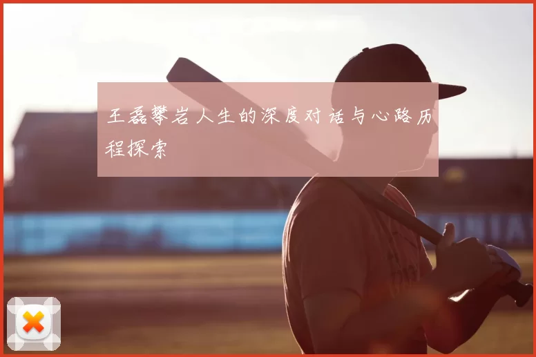 王磊攀岩人生的深度对话与心路历程探索