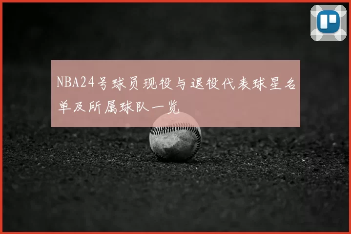 NBA24号球员现役与退役代表球星名单及所属球队一览