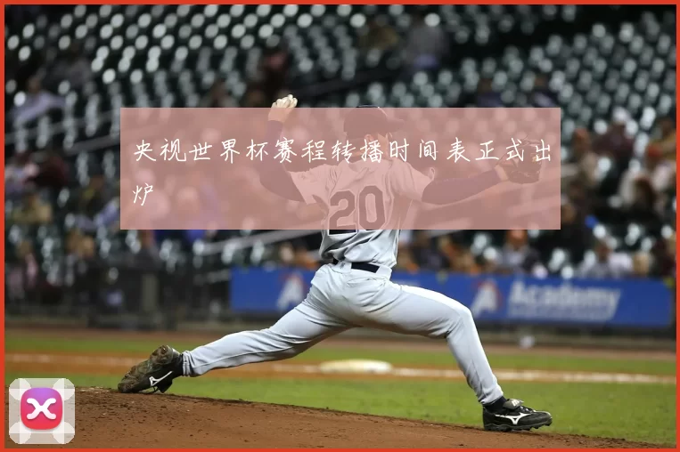 央视世界杯赛程转播时间表正式出炉