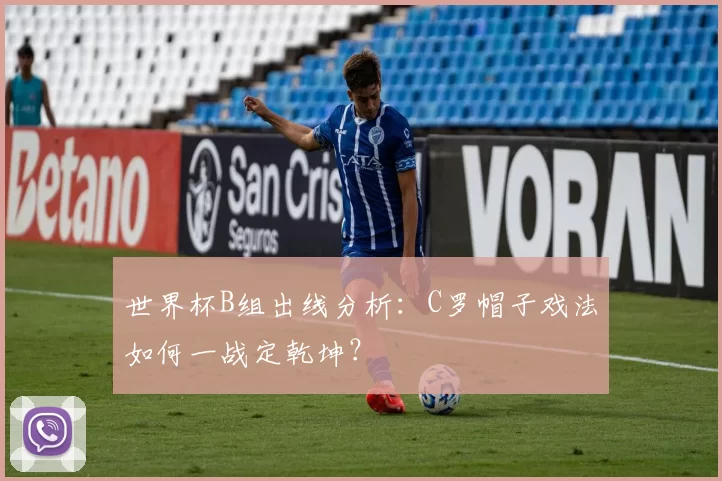 世界杯B组出线分析：C罗帽子戏法如何一战定乾坤？
