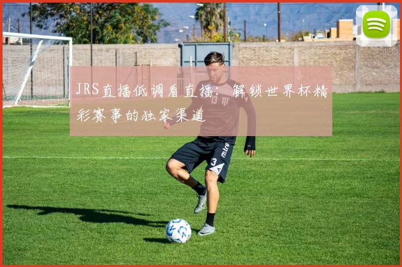 JRS直播低调看直播：解锁世界杯精彩赛事的独家渠道