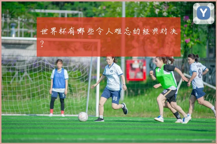 世界杯有哪些令人难忘的经典对决？