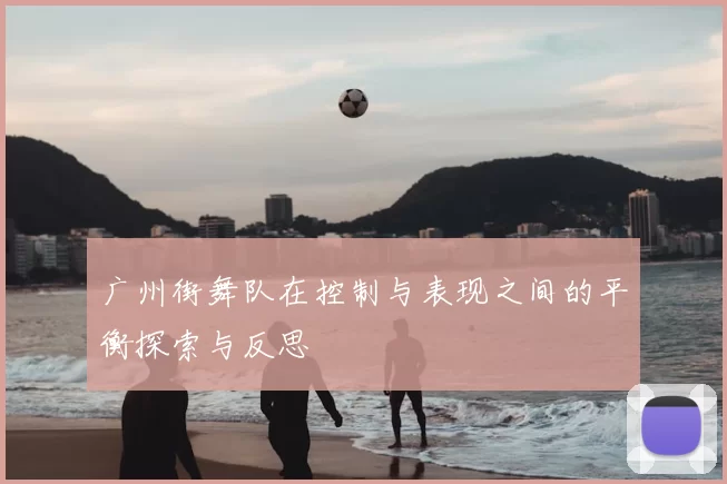 广州街舞队在控制与表现之间的平衡探索与反思