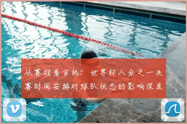 从赛程看玄机：世界杯八分之一决赛时间安排对球队状态的影响深度解读