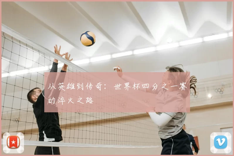 从英雄到传奇：世界杯四分之一赛的淬火之路