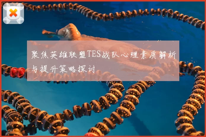 聚焦英雄联盟TES战队心理素质解析与提升策略探讨