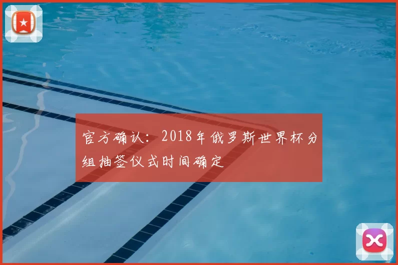 官方确认:2018年俄罗斯世界杯分组抽签仪式时间确定