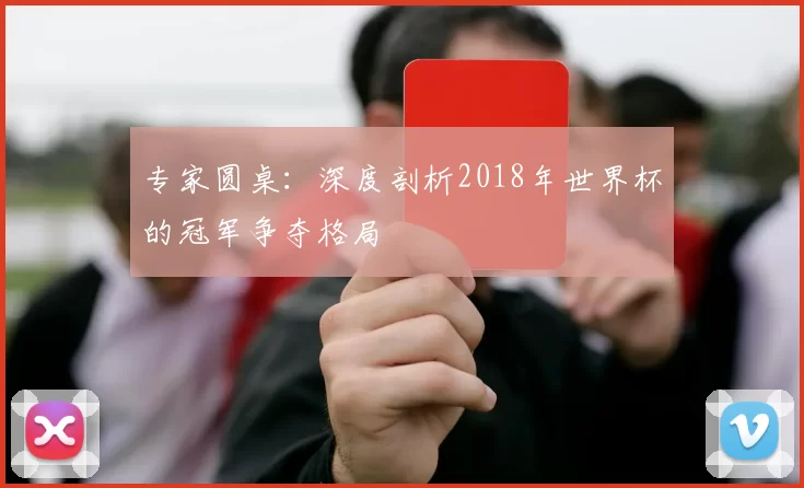 专家圆桌：深度剖析2018年世界杯的冠军争夺格局