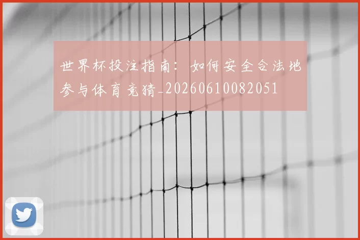世界杯投注指南：如何安全合法地参与体育竞猜_20260610082051