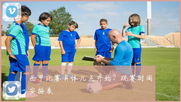 西甲比赛具体几点开始？观赛时间安排表