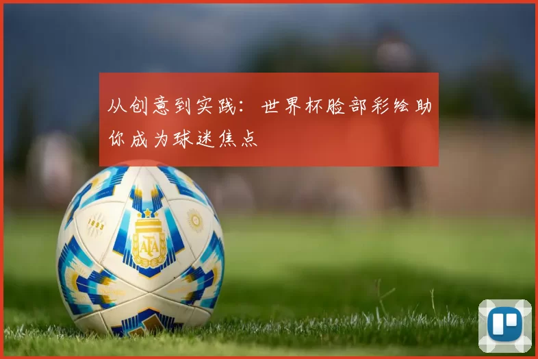 从创意到实践：世界杯脸部彩绘助你成为球迷焦点