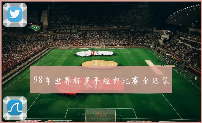 98年世界杯罗平经典比赛全记录