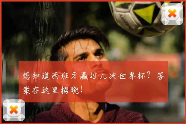 想知道西班牙赢过几次世界杯？答案在这里揭晓！
